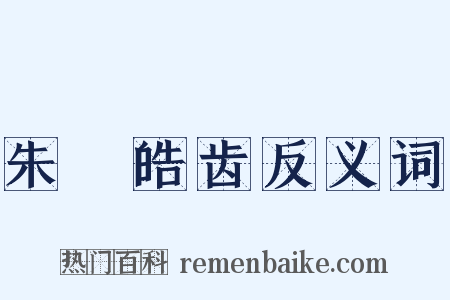 朱脣皓齿反义词是什么意思的图片